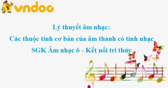 Lý thuyết âm nhạc: Các thuộc tính cơ bản của âm thanh có tính nhạc SGK Âm nhạc 6 KNTT