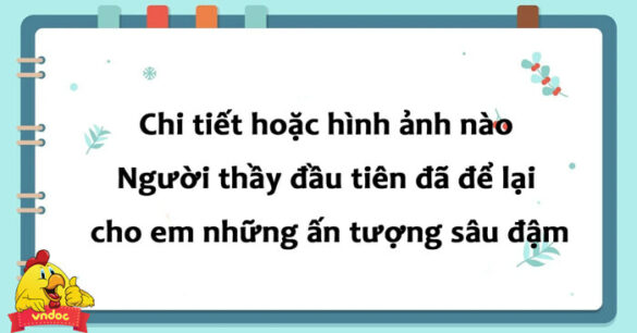 Chi tiết hoặc hình ảnh nào trong văn bản Người thầy đầu tiên đã để lại trong em những ấn tượng sâu đậm