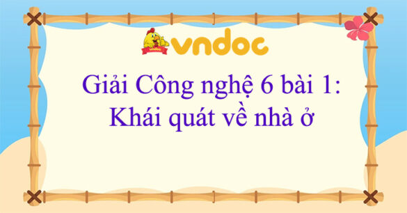 Công nghệ 6 bài 1 Khái quát về nhà ở Kết nối tri thức