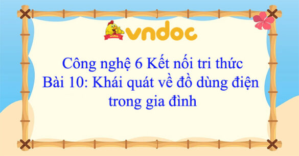 Công nghệ 6 bài 10 Khái quát về đồ dùng điện trong gia đình Kết nối tri thức