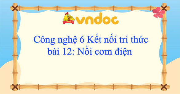 Công nghệ 6 bài 12 Nồi cơm điện Kết nối tri thức