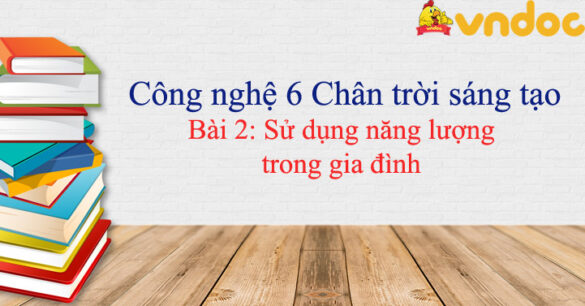 Công nghệ 6 bài 2 Sử dụng năng lượng trong gia đình Chân trời sáng tạo