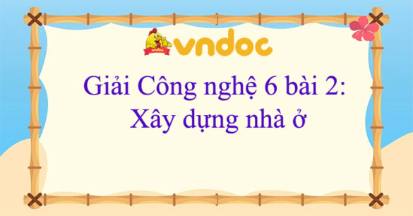 Công nghệ 6 bài 2 Xây dựng nhà ở Kết nối tri thức