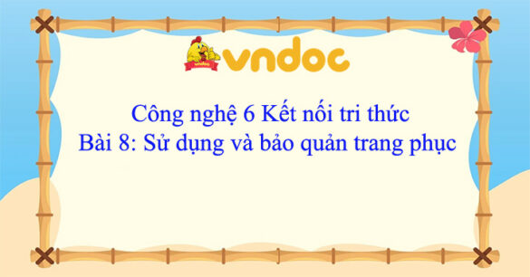 Công nghệ 6 bài 8 Sử dụng và bảo quản trang phục Kết nối tri thức