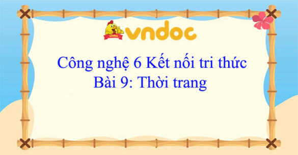 Công nghệ 6 bài 9: Thời trang Kết nối tri thức