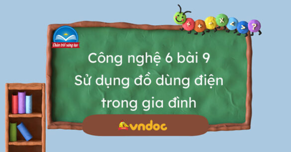 Công nghệ 6 Bài 9: Sử dụng đồ dùng điện trong gia đình