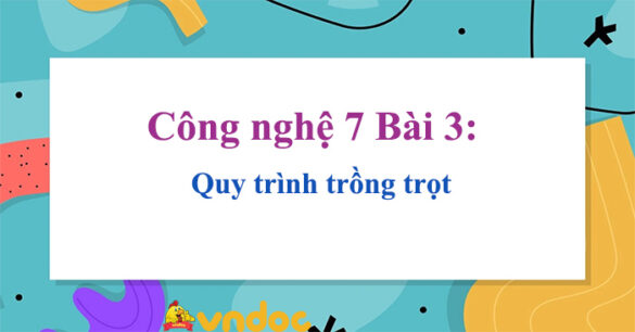 Công nghệ 7 Bài 3: Quy trình trồng trọt