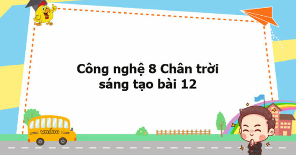 Công nghệ 8 Chân trời sáng tạo bài 12