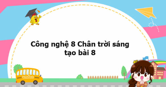 Công nghệ 8 Chân trời sáng tạo bài 8