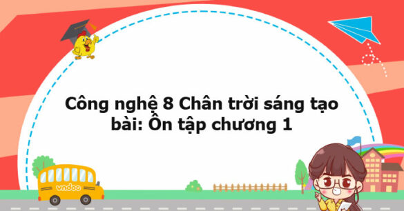 Công nghệ 8 Chân trời sáng tạo bài: Ôn tập chương 1