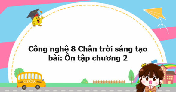 Công nghệ 8 Chân trời sáng tạo bài: Ôn tập chương 2