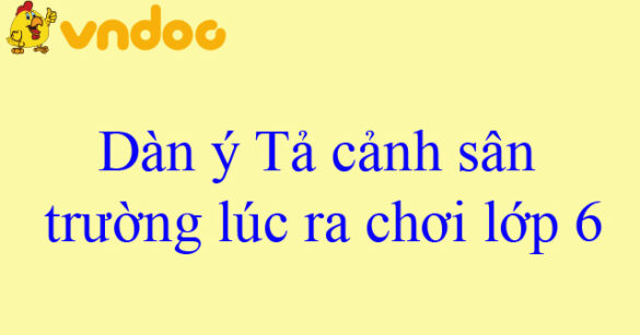 Dàn ý Tả cảnh sân trường giờ ra chơi (9 mẫu)