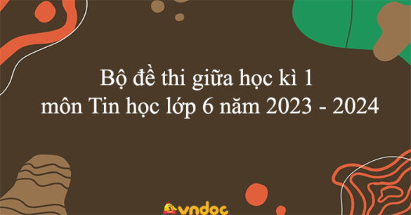 Bộ đề thi giữa học kì 1 môn Tin học lớp 6 năm 2023 - 2024