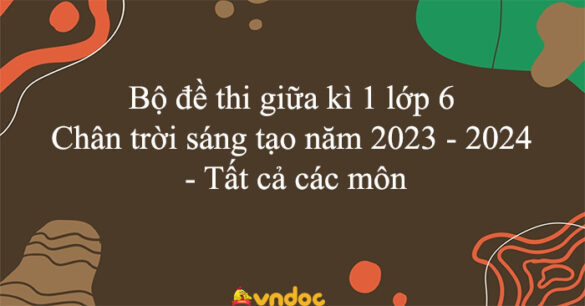 Bộ đề thi giữa kì 1 lớp 6 Chân trời sáng tạo năm 2023 - 2024 - Tất cả các môn