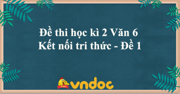 Đề thi học kì 2 Văn 6 Kết nối tri thức năm 2023 - Đề 1