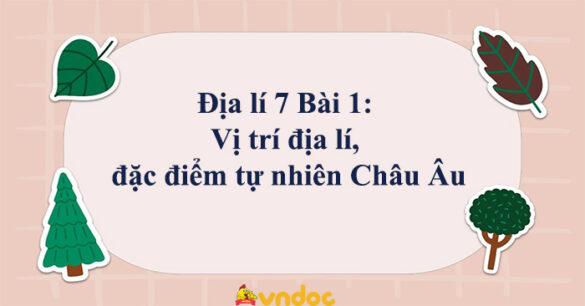 Địa lí 7 Bài 1: Vị trí địa lí, đặc điểm tự nhiên Châu Âu