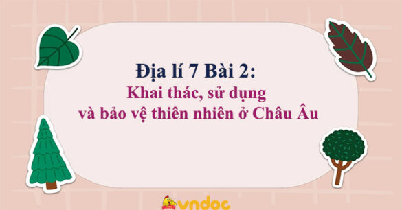 Địa lí 7 Bài 3: Khai thác, sử dụng và bảo vệ thiên nhiên ở Châu Âu