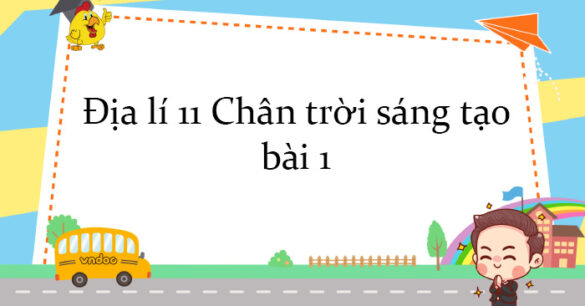 Địa lí 11 Chân trời sáng tạo bài 1