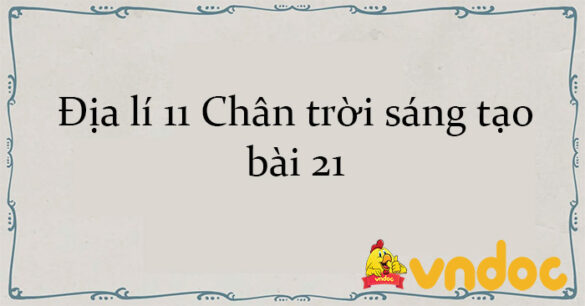 Địa lí 11 Chân trời sáng tạo bài 21