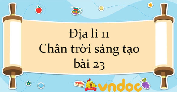 Địa lí 11 Chân trời sáng tạo bài 23