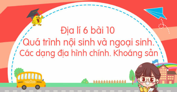 Địa lí 6 bài 10 Quá trình nội sinh và ngoại sinh. Các dạng địa hình chính. Khoáng sản