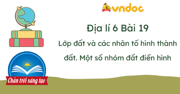 Địa lí 6 Bài 19 Lớp đất và các nhân tố hình thành đất. Một số nhóm đất điển hình