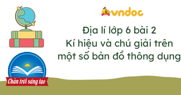 Địa lí 6 bài 2: Kí hiệu và chú giải trên một số bản đồ thông dụng