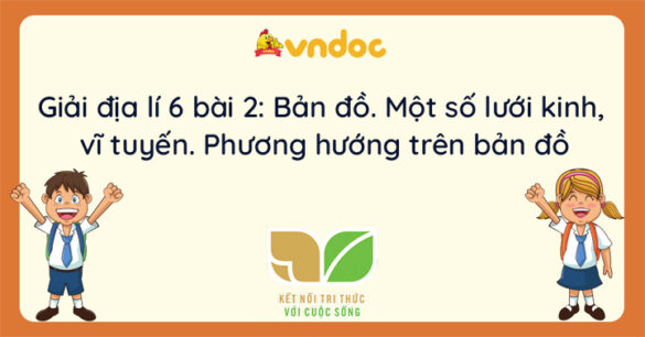 Địa lí 6 bài 2: Bản đồ. Một số lưới kinh, vĩ tuyến. Phương hướng trên bản đồ