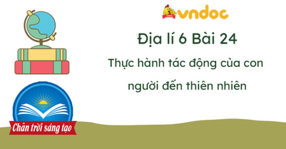 Địa lí 6 Bài 24 Thực hành tác động của con người đến thiên nhiên