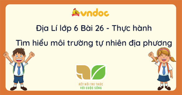 Địa lí 6 Bài 26 Thực hành Tìm hiểu môi trường tự nhiên địa phương