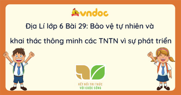 Địa lí 6 Bài 29 Bảo vệ tự nhiên và khai thác thông minh các tài nguyên thiên nhiên vì sự phát triển bền vững