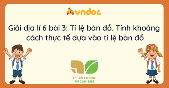 Địa lí 6 bài 3 Tỉ lệ bản đồ. Tính khoảng cách thực tế dựa vào tỉ lệ bản đồ