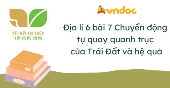 Địa lí 6 bài 7: Chuyển động tự quay quanh trục của Trái Đất và hệ quả