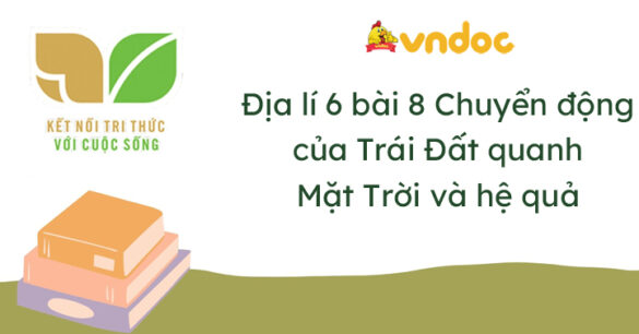 Địa lí 6 bài 8 Chuyển động của Trái Đất quanh Mặt Trời và hệ quả