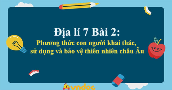 Địa lí 7 Bài 3: Phương thức con người khai thác, sử dụng và bảo vệ thiên nhiên châu Âu