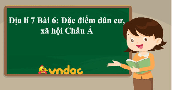 Địa lí 7 Bài 6: Đặc điểm dân cư, xã hội Châu Á Kết nối tri thức