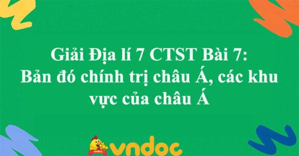 Địa lí 7 Bài 7: Bản đồ chính trị châu Á, các khu vực của châu Á