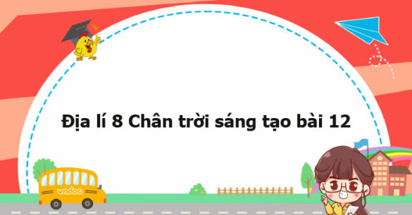 Địa lí 8 Chân trời sáng tạo bài 12 trang 134, 135, 136