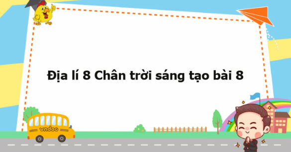 Địa lí 8 Chân trời sáng tạo bài 8 trang 119, 121, 122, 123