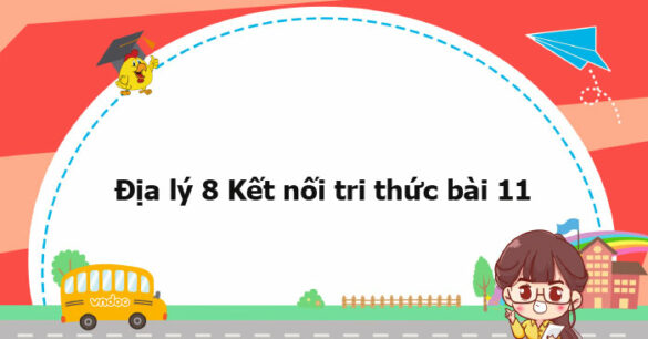 Địa lý 8 Kết nối tri thức bài 11 trang 145, 150, 153