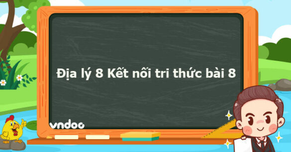 Địa lý 8 Kết nối tri thức bài 8 trang 130, 131, 133