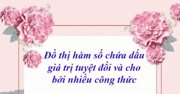 Đồ thị hàm số chứa dấu giá trị tuyệt đối và cho bởi nhiều công thức