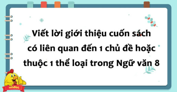 Đoạn văn viết lời giới thiệu cuốn sách có liên quan đến một chủ đề hoặc thuộc một thể loại trong bài học của Ngữ văn 8