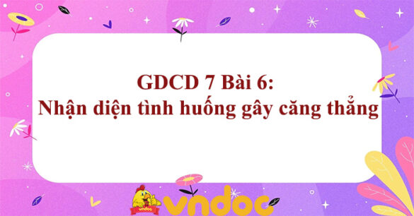 GDCD 7 Bài 6: Nhận diện tình huống gây căng thẳng Chân trời sáng tạo