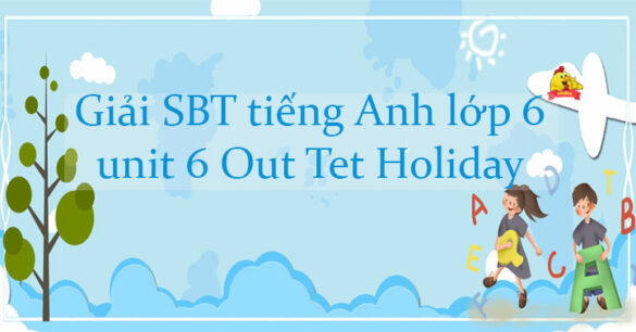 Giải sách bài tập tiếng Anh lớp 6 unit 6 Out Tet Holiday