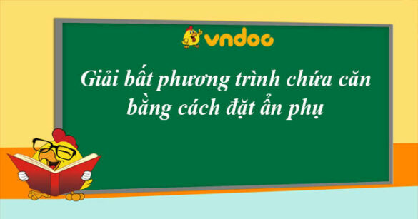 Giải bất phương trình chứa căn bằng cách đặt ẩn phụ