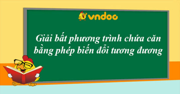 Giải bất phương trình chứa căn bằng phép biến đổi tương đương