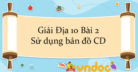 Giải Địa 10 Bài 2: Sử dụng bản đồ CD