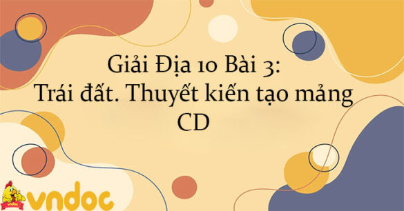 Giải Địa 10 Bài 3: Trái đất. Thuyết kiến tạo mảng CD