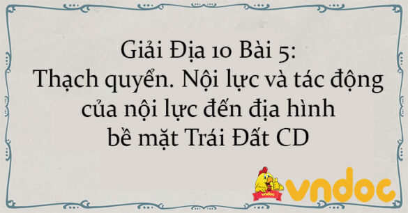 Giải Địa 10 Bài 5: Thạch quyển. Nội lực và tác động của nội lực đến địa hình bề mặt Trái Đất CD